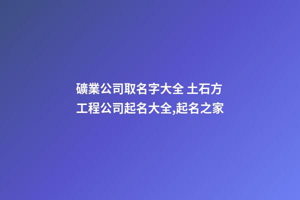 礦業公司取名字大全 土石方工程公司起名大全,起名之家-第1張-公司起名-玄機派